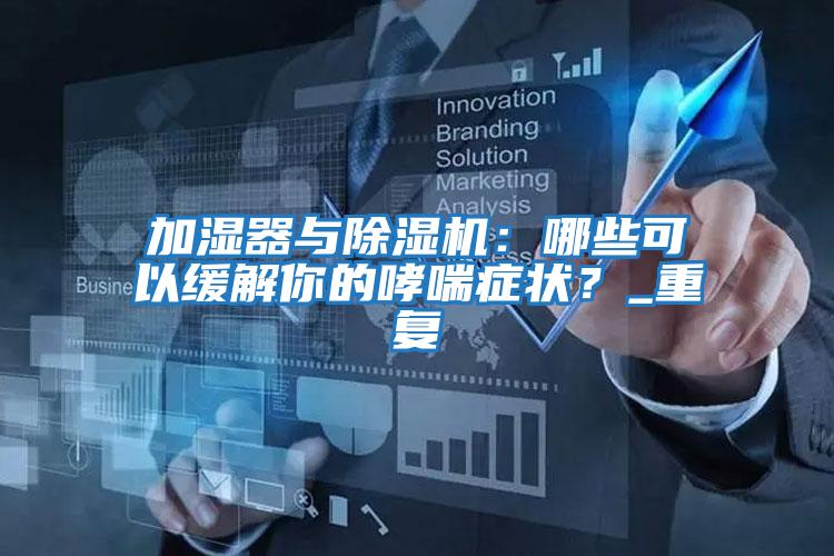 加濕器與除濕機：哪些可以緩解你的哮喘癥狀？_重復