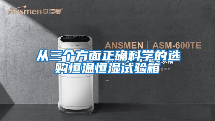 從三個(gè)方面正確科學(xué)的選購恒溫恒濕試驗箱