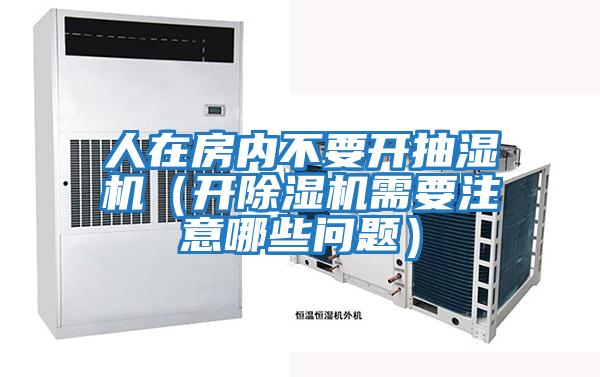 人在房?jì)炔灰_(kāi)抽濕機（開(kāi)除濕機需要注意哪些問(wèn)題）