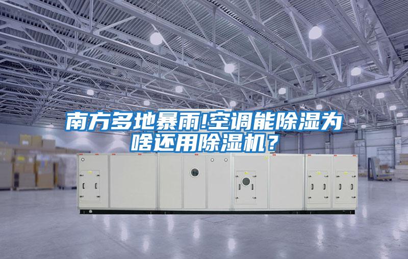 南方多地暴雨!空調能除濕為啥還用除濕機？