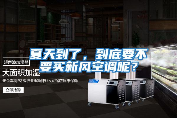 夏天到了，到底要不要買(mǎi)新風(fēng)空調呢？
