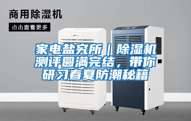 家電鹽究所｜除濕機測評圓滿(mǎn)完結，帶你研習春夏防潮秘籍