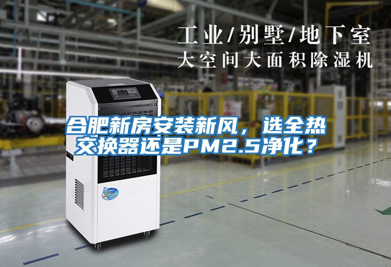 合肥新房安裝新風(fēng)，選全熱交換器還是PM2.5凈化？