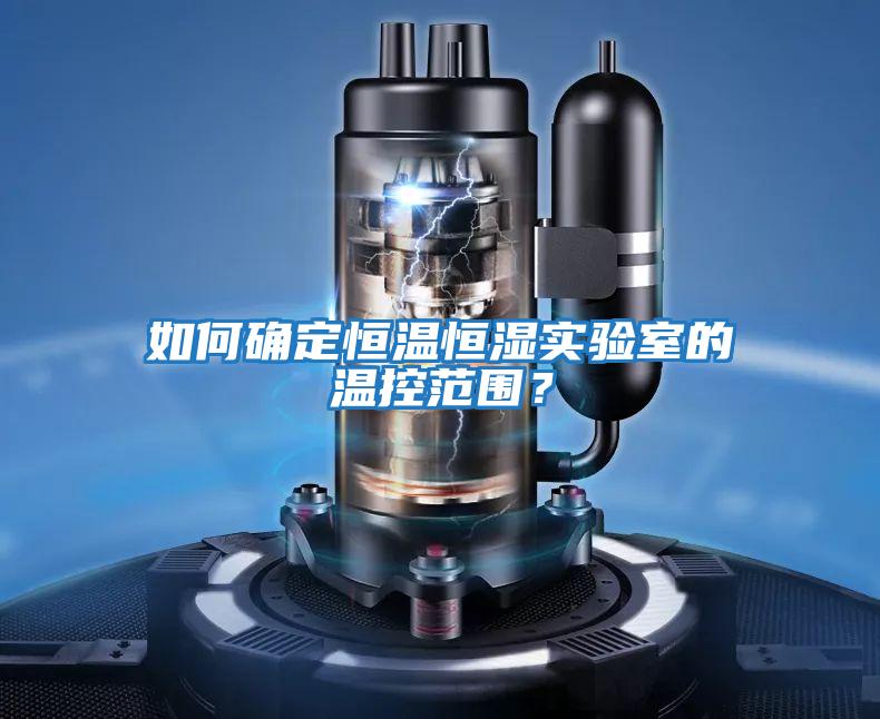 如何確定恒溫恒濕實(shí)驗室的溫控范圍？