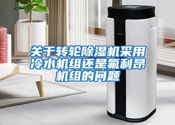 關(guān)于轉輪除濕機采用冷水機組還是氟利昂機組的問(wèn)題