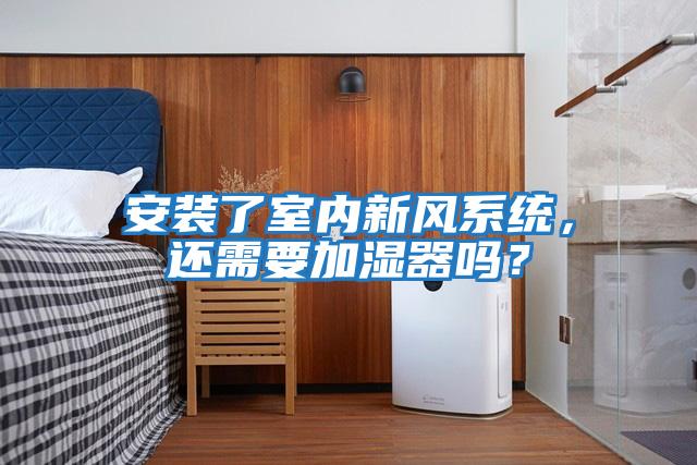 安裝了室內新風(fēng)系統，還需要加濕器嗎？