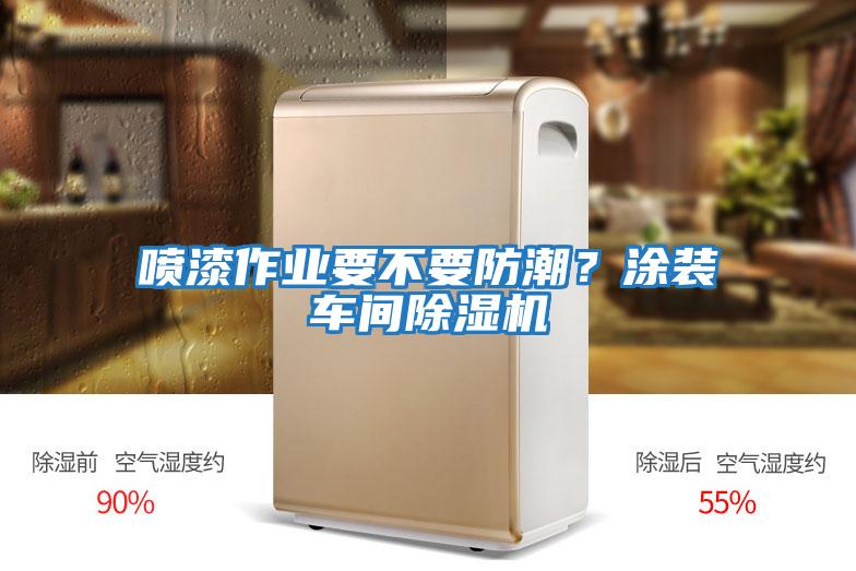 噴漆作業(yè)要不要防潮？涂裝車(chē)間除濕機