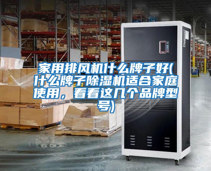 家用排風(fēng)機什么牌子好(什么牌子除濕機適合家庭使用，看看這幾個(gè)品牌型號)