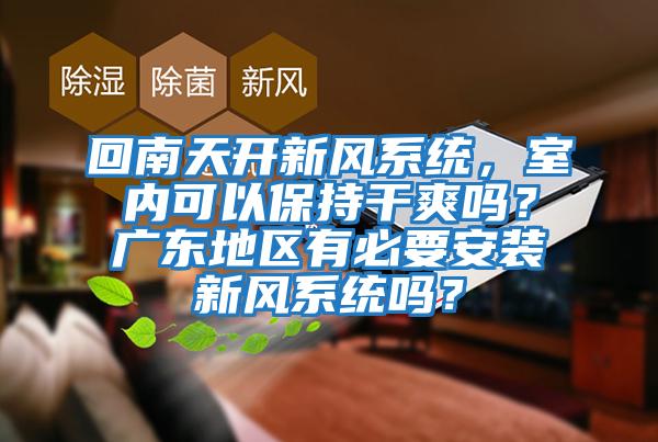 回南天開(kāi)新風(fēng)系統，室內可以保持干爽嗎？廣東地區有必要安裝新風(fēng)系統嗎？