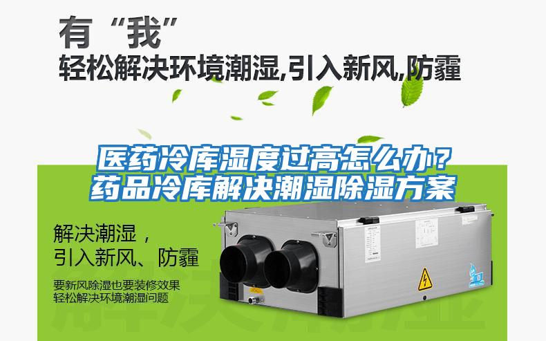 醫藥冷庫濕度過(guò)高怎么辦？藥品冷庫解決潮濕除濕方案