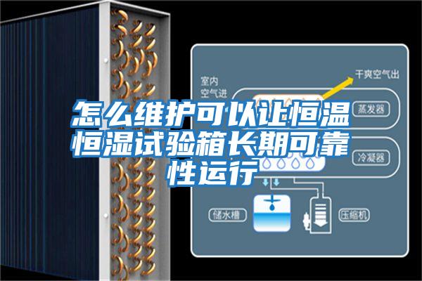 怎么維護可以讓恒溫恒濕試驗箱長(cháng)期可靠性運行