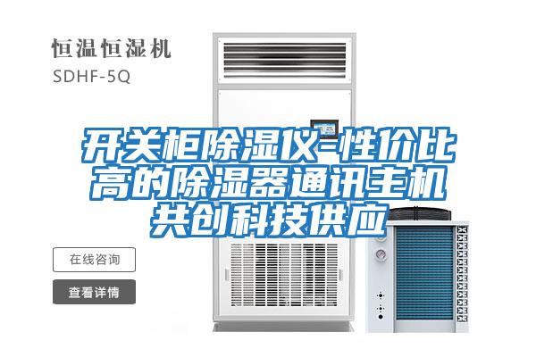 開(kāi)關(guān)柜除濕儀-性?xún)r(jià)比高的除濕器通訊主機共創(chuàng  )科技供應