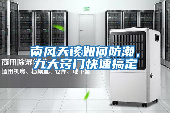 南風(fēng)天該如何防潮，九大竅門(mén)快速搞定