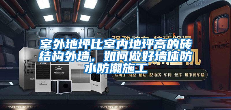 室外地坪比室內地坪高的磚結構外墻，如何做好墻體防水防潮施工