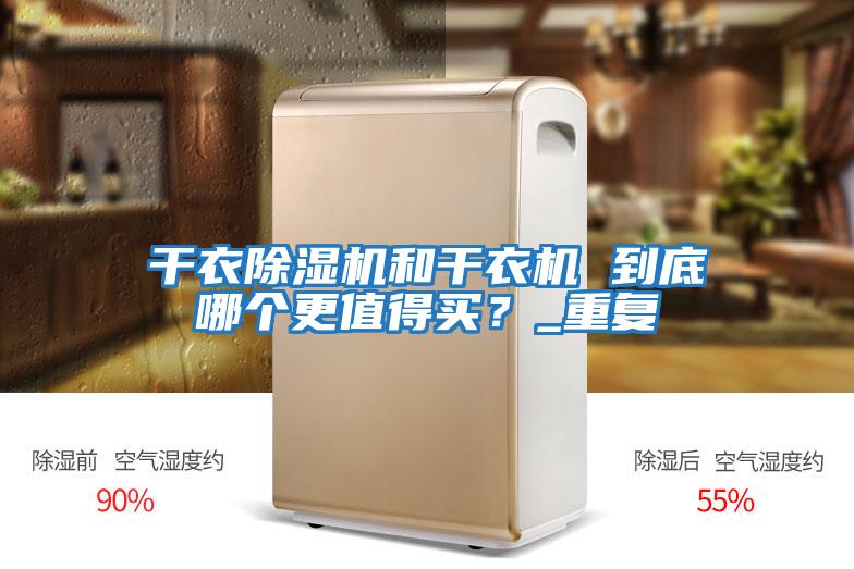 干衣除濕機和干衣機 到底哪個(gè)更值得買(mǎi)？_重復