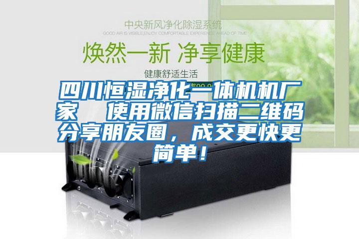 四川恒濕凈化一體機機廠(chǎng)家  使用微信掃描二維碼分享朋友圈，成交更快更簡(jiǎn)單！