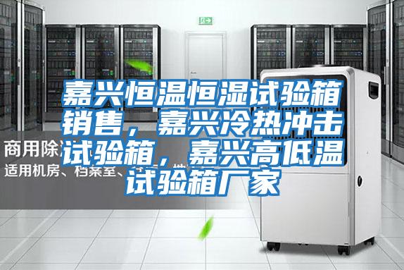 嘉興恒溫恒濕試驗箱銷(xiāo)售，嘉興冷熱沖擊試驗箱，嘉興高低溫試驗箱廠(chǎng)家