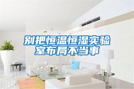 別把恒溫恒濕實(shí)驗室布局不當事