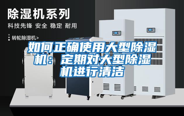 如何正確使用大型除濕機：定期對大型除濕機進(jìn)行清潔