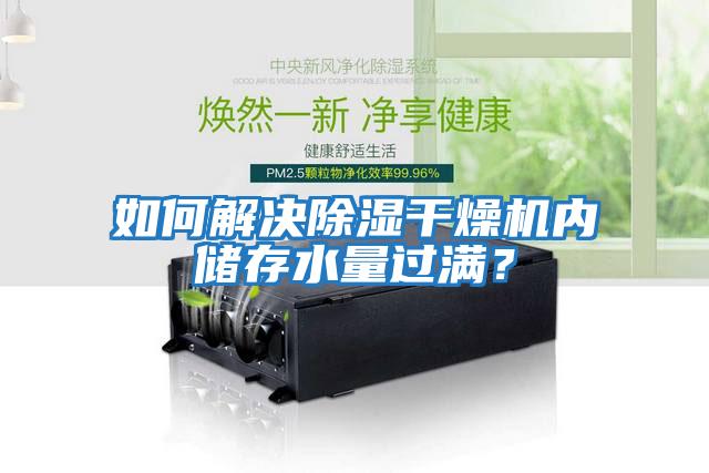 如何解決除濕干燥機內儲存水量過(guò)滿(mǎn)？