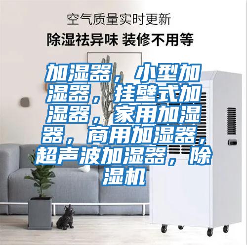 加濕器，小型加濕器，掛壁式加濕器，家用加濕器，商用加濕器，超聲波加濕器，除濕機