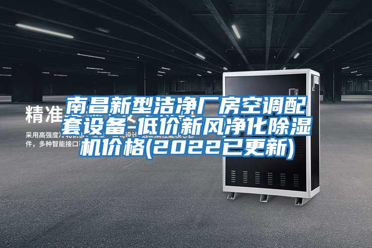 南昌新型潔凈廠(chǎng)房空調配套設備-低價(jià)新風(fēng)凈化除濕機價(jià)格(2022已更新)