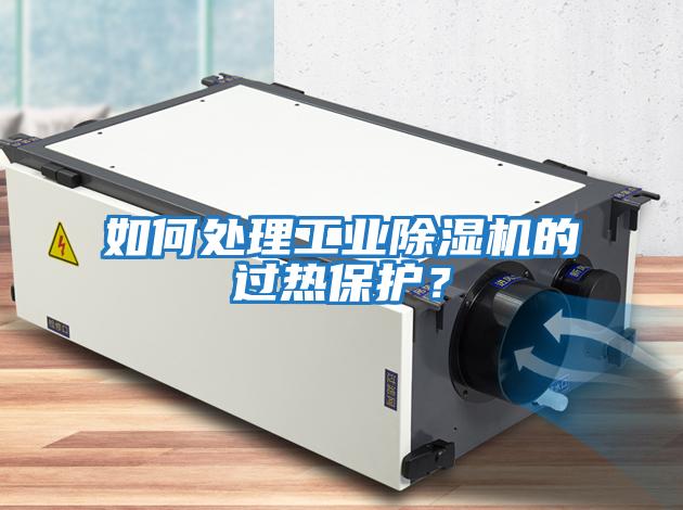 如何處理工業(yè)除濕機的過(guò)熱保護？