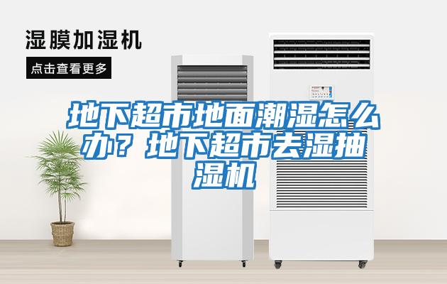 地下超市地面潮濕怎么辦？地下超市去濕抽濕機