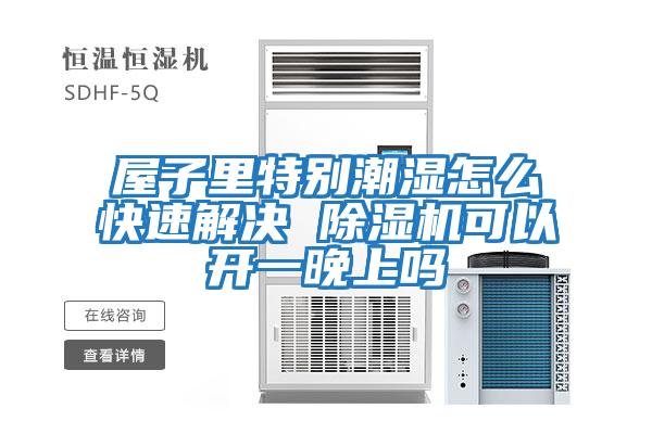 屋子里特別潮濕怎么快速解決 除濕機可以開(kāi)一晚上嗎