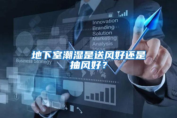地下室潮濕是送風(fēng)好還是抽風(fēng)好？