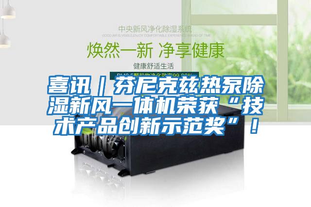 喜訊｜芬尼克茲熱泵除濕新風(fēng)一體機榮獲“技術(shù)產(chǎn)品創(chuàng  )新示范獎”！