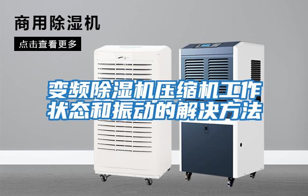 變頻除濕機壓縮機工作狀態(tài)和振動(dòng)的解決方法