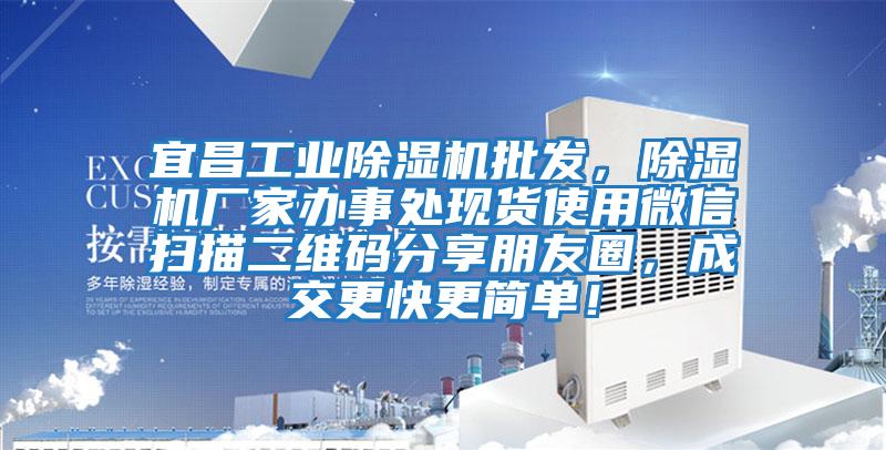 宜昌工業(yè)除濕機批發(fā)，除濕機廠(chǎng)家辦事處現貨使用微信掃描二維碼分享朋友圈，成交更快更簡(jiǎn)單！