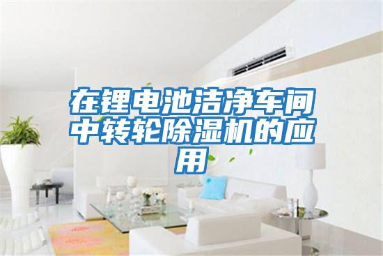 在鋰電池潔凈車(chē)間中轉輪除濕機的應用