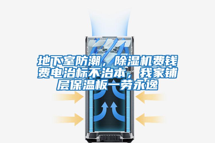 地下室防潮，除濕機費錢(qián)費電治標不治本，我家鋪層保溫板一勞永逸