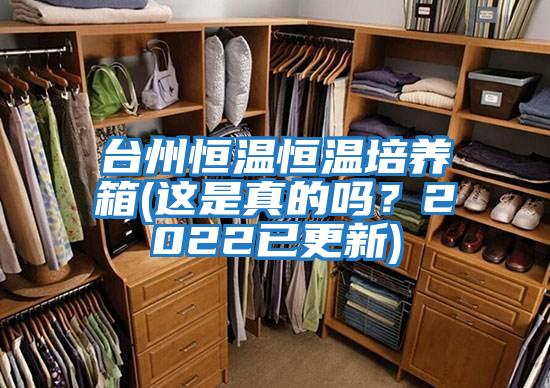 臺州恒溫恒溫培養箱(這是真的嗎？2022已更新)