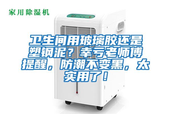 衛生間用玻璃膠還是塑鋼泥？幸虧老師傅提醒，防潮不變黑，太實(shí)用了！