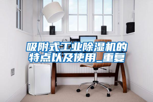 吸附式工業(yè)除濕機的特點(diǎn)以及使用_重復