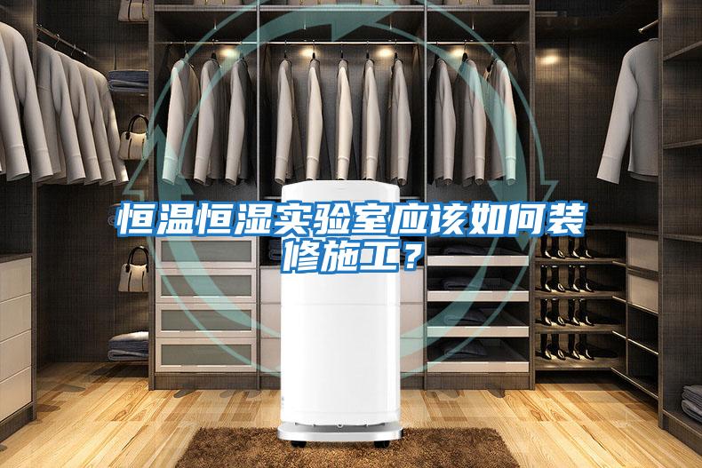 恒溫恒濕實(shí)驗室應該如何裝修施工？