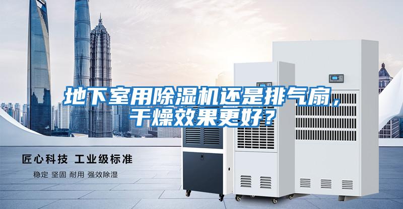 地下室用除濕機還是排氣扇，干燥效果更好？