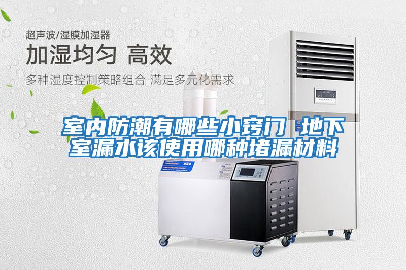 室內防潮有哪些小竅門(mén) 地下室漏水該使用哪種堵漏材料