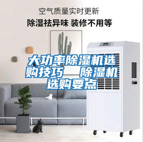 大功率除濕機選購技巧  除濕機選購要點(diǎn)