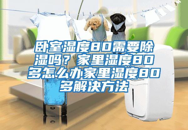 臥室濕度80需要除濕嗎？家里濕度80多怎么辦家里濕度80多解決方法