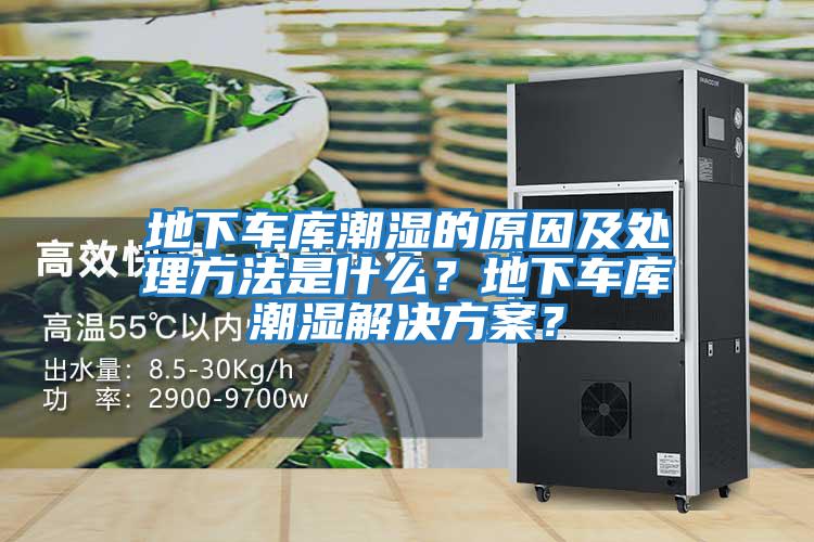 地下車(chē)庫潮濕的原因及處理方法是什么？地下車(chē)庫潮濕解決方案？