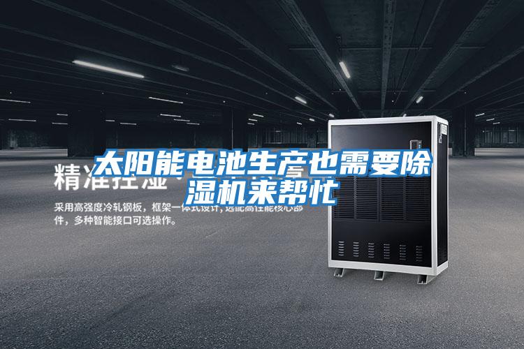 太陽(yáng)能電池生產(chǎn)也需要除濕機來(lái)幫忙