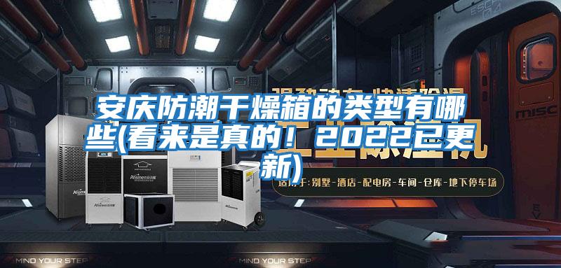 安慶防潮干燥箱的類(lèi)型有哪些(看來(lái)是真的！2022已更新)