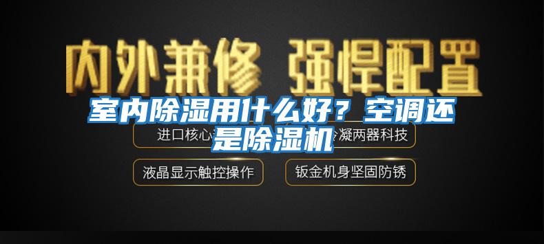 室內除濕用什么好？空調還是除濕機