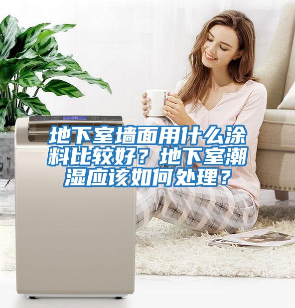 地下室墻面用什么涂料比較好？地下室潮濕應該如何處理？