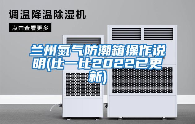 蘭州氮氣防潮箱操作說(shuō)明(比一比2022已更新)