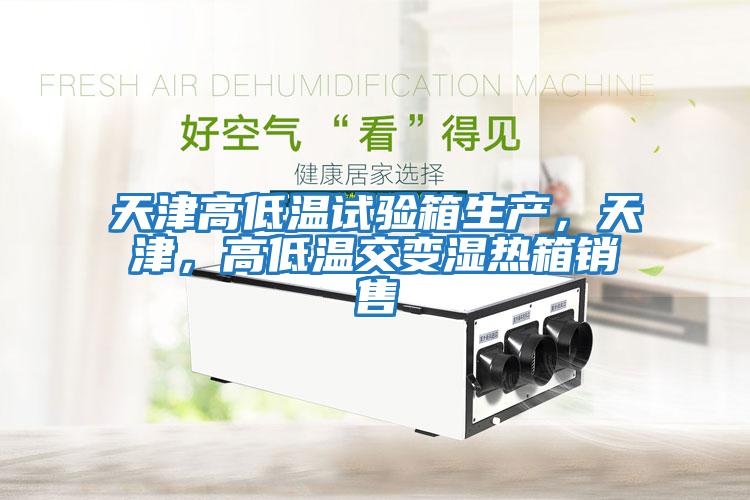 天津高低溫試驗箱生產(chǎn)，天津，高低溫交變濕熱箱銷(xiāo)售